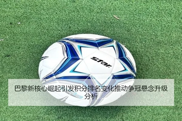 巴黎新核心崛起引发积分排名变化推动争冠悬念升级分析