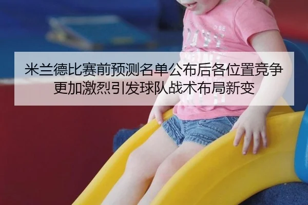 米兰德比赛前预测名单公布后各位置竞争更加激烈引发球队战术布局新变
